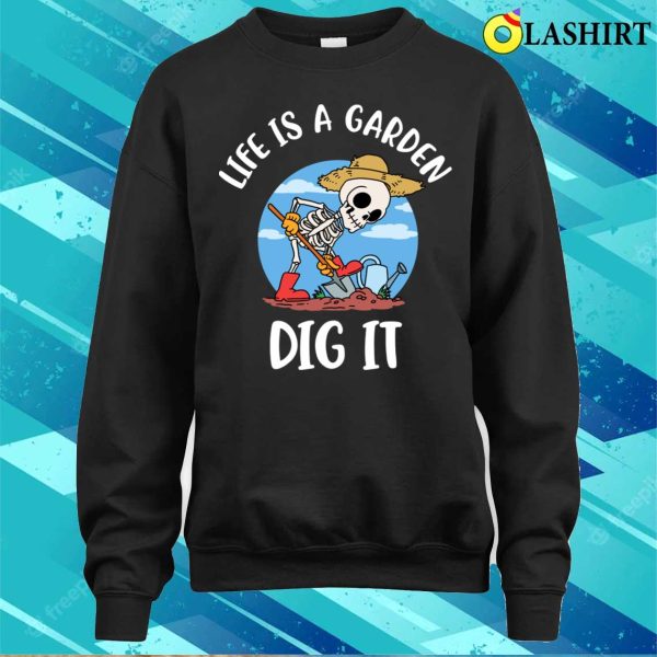 Life Is A Garden Dig It Funny Gardening Gift T-shirt