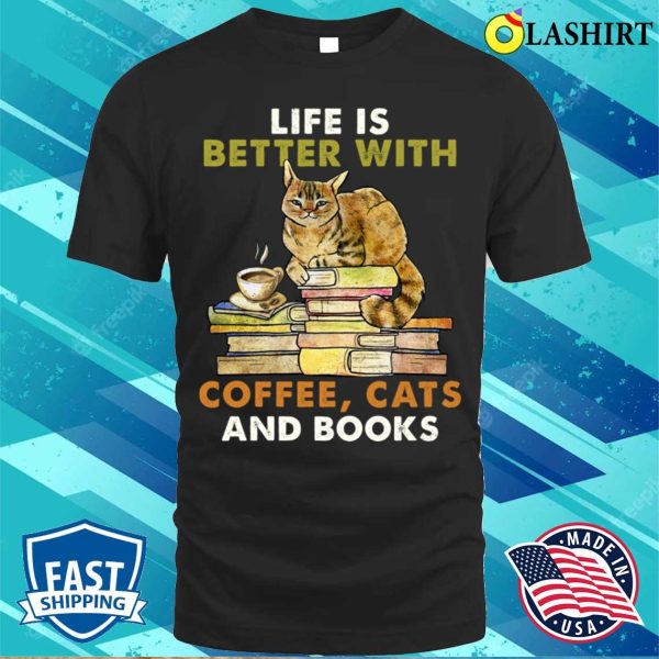 Life Is Better With Coffee Cats And Books Funny Shirt