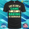 Life Is Like A Game But Baking Is Serious Funny Baking And Cooking Bakers Gift Shirt Shirt