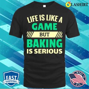 Life Is Like A Game But Baking Is Serious Funny Baking And Cooking Bakers Gift Shirt Shirt 1