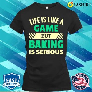 Life Is Like A Game But Baking Is Serious Funny Baking And Cooking Bakers Gift Shirt Shirt 2