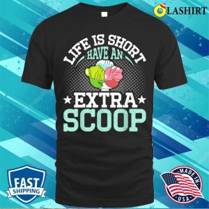 Life Is Short Have An Extra Scoop Funny Ice Cream Lover T shirt 1