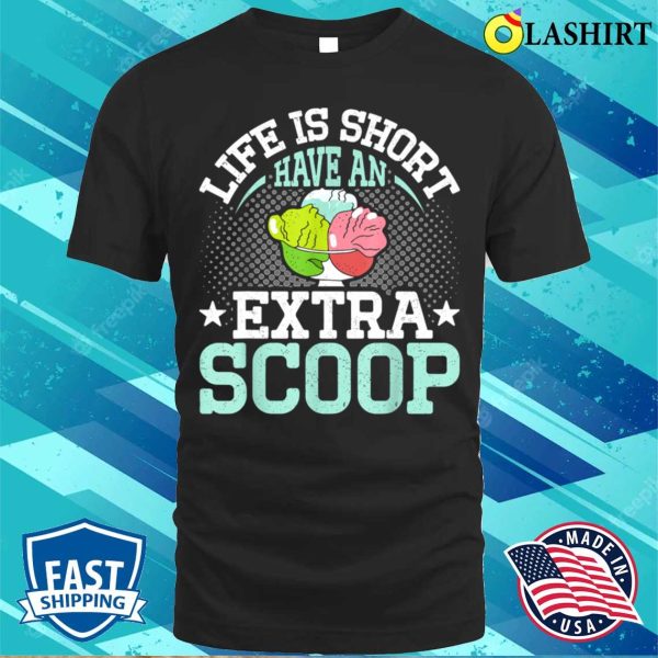 Life Is Short Have An Extra Scoop Funny Ice Cream Lover T-shirt