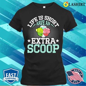 Life Is Short Have An Extra Scoop Funny Ice Cream Lover T shirt 2