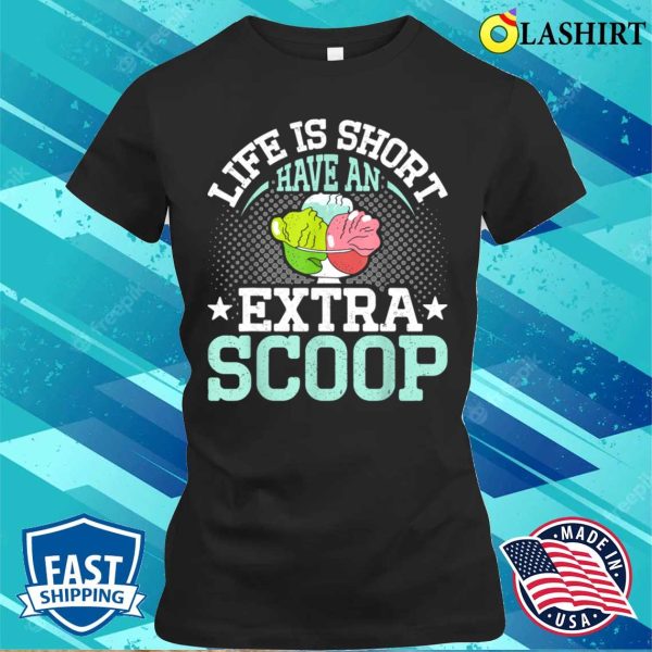 Life Is Short Have An Extra Scoop Funny Ice Cream Lover T-shirt