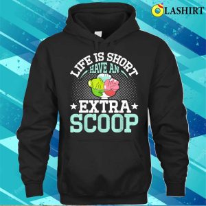 Life Is Short Have An Extra Scoop Funny Ice Cream Lover T shirt 3