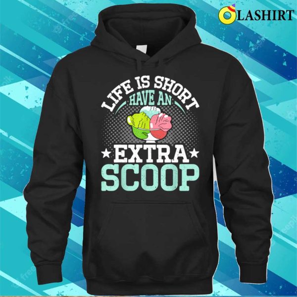 Life Is Short Have An Extra Scoop Funny Ice Cream Lover T-shirt