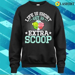 Life Is Short Have An Extra Scoop Funny Ice Cream Lover T shirt 4