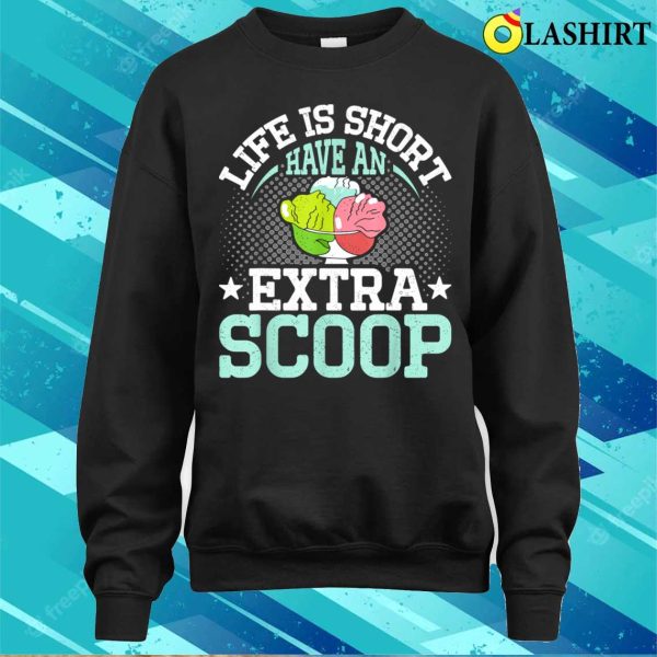 Life Is Short Have An Extra Scoop Funny Ice Cream Lover T-shirt