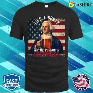 Life Liberty And The Pursue Of Hopiness 4th Of July Funny Beer T shirt 1