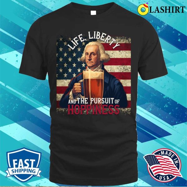 Life Liberty And The Pursue Of Hopiness 4th Of July Funny Beer T-shirt