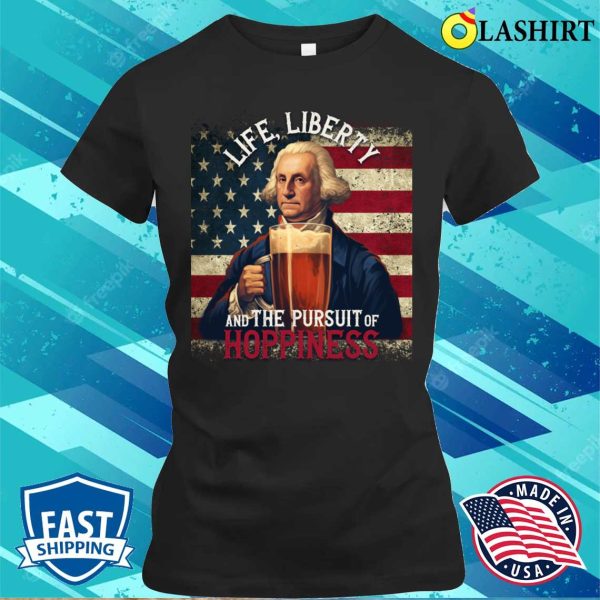 Life Liberty And The Pursue Of Hopiness 4th Of July Funny Beer T-shirt