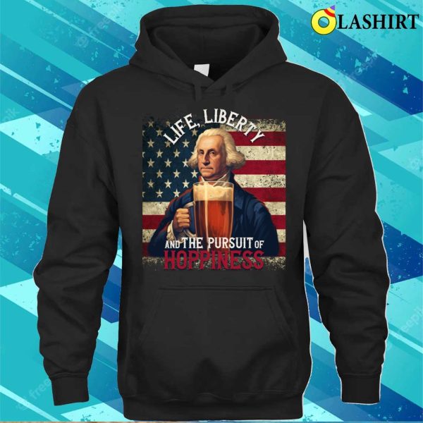 Life Liberty And The Pursue Of Hopiness 4th Of July Funny Beer T-shirt