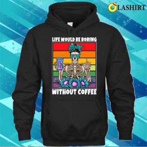 Life Would Be Boring Without Coffee Female Skeleton Woman Coffee Lover Funny T shirt 3
