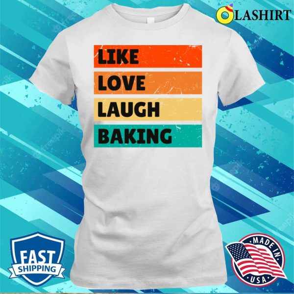 Like Love Laugh Baking Funny Baking And Cooking Bakers Gift Shirt Shirt