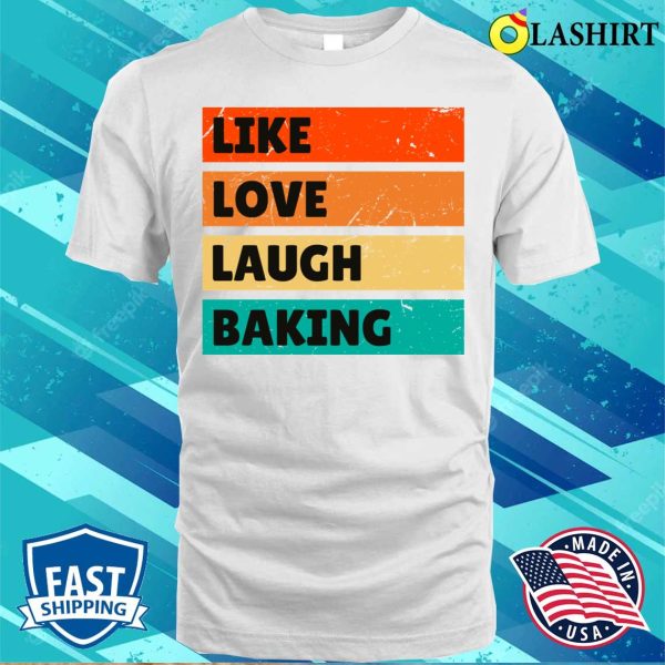 Like Love Laugh Baking Funny Baking And Cooking Bakers Gift Shirt Shirt