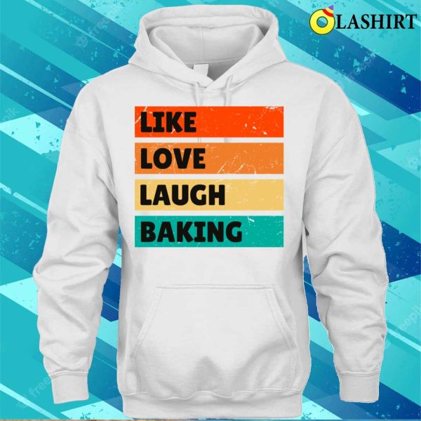 Like Love Laugh Baking Funny Baking And Cooking Bakers Gift Shirt Shirt