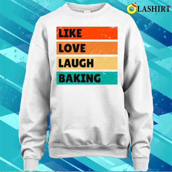 Like Love Laugh Baking Funny Baking And Cooking Bakers Gift Shirt Shirt