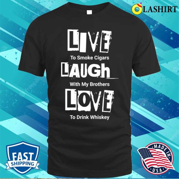 Live Laugh Love For Men Funny Tshirt Parody Manly Cigars Whiskey T-shirt