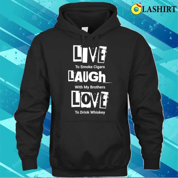 Live Laugh Love For Men Funny Tshirt Parody Manly Cigars Whiskey T-shirt