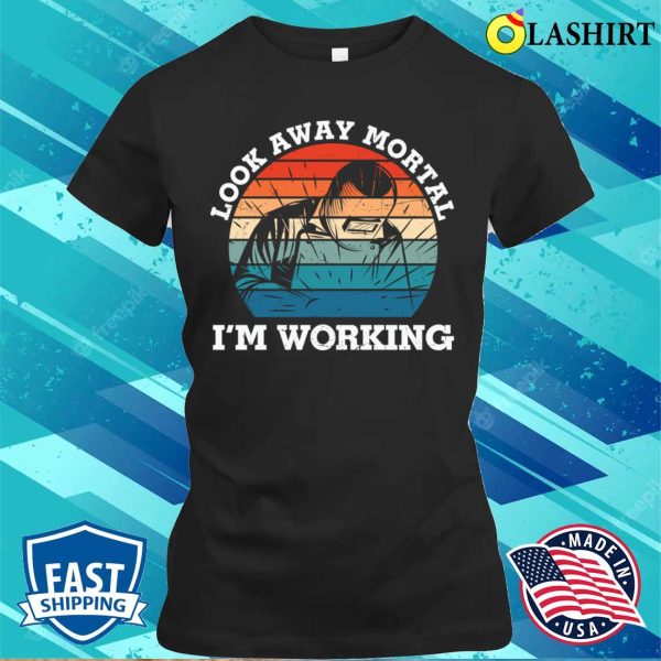 Look Away Mortal Im Working Metal Worker And Welder Funny Welding Shirt Shirt