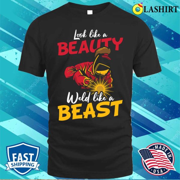 Look Like a Beauty, Weld Like a Beast Metal Worker and Welder Funny Welding Shirt