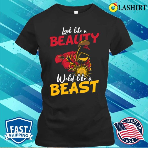 Look Like a Beauty, Weld Like a Beast Metal Worker and Welder Funny Welding Shirt