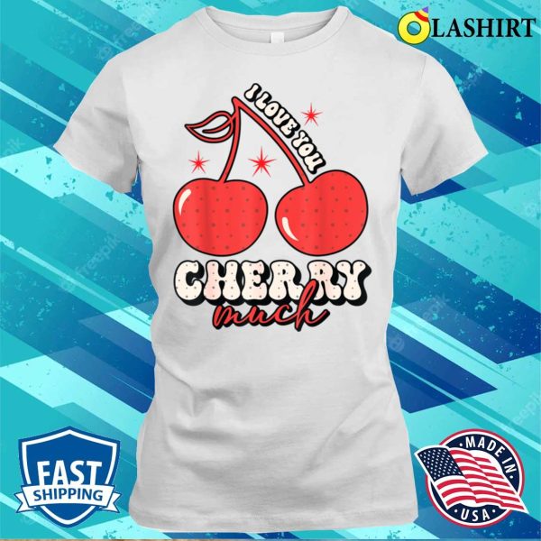 Love You Cherry Much Funny Valentine Gifts Valentines Day T-shirt