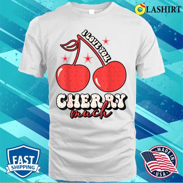 Love You Cherry Much Funny Valentine Gifts Valentines Day T-shirt