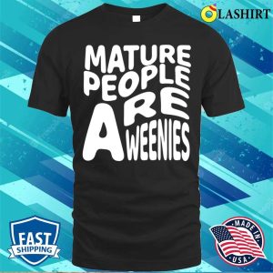 Mature People Are Weenies Shirt Funny Immaturity Design Mature People Are Weenies T shirt 1
