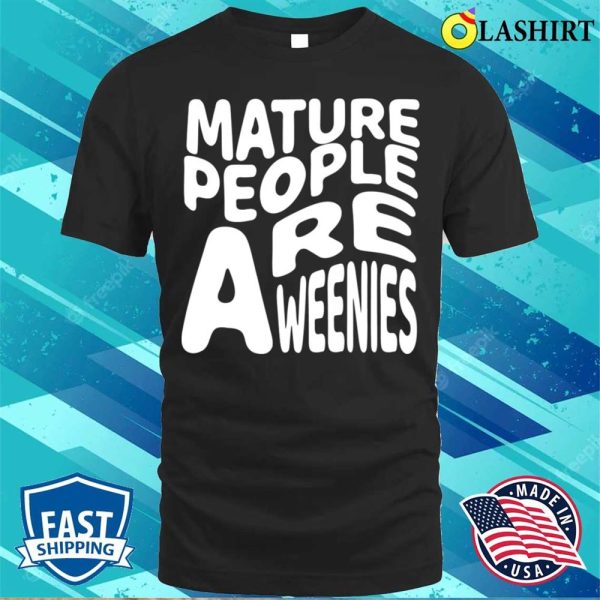 Mature People Are Weenies Shirt, Funny Immaturity Design Mature People Are Weenies T-shirt