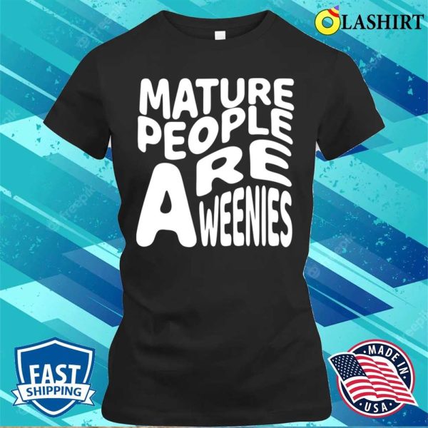 Mature People Are Weenies Shirt, Funny Immaturity Design Mature People Are Weenies T-shirt