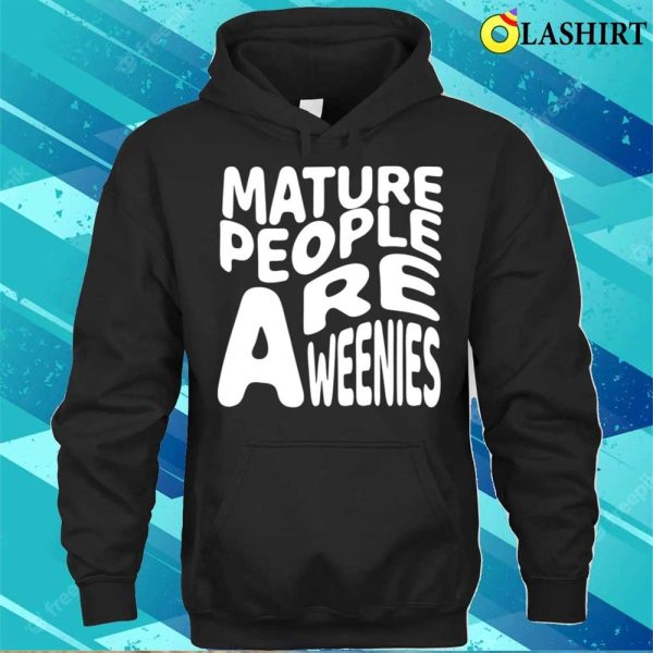 Mature People Are Weenies Shirt, Funny Immaturity Design Mature People Are Weenies T-shirt