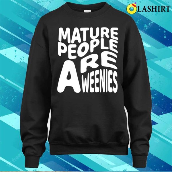 Mature People Are Weenies Shirt, Funny Immaturity Design Mature People Are Weenies T-shirt