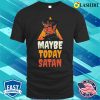 Maybe Today Satan Funny Satan Gift T-shirt