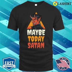 Maybe Today Satan Funny Satan Gift T shirt 1