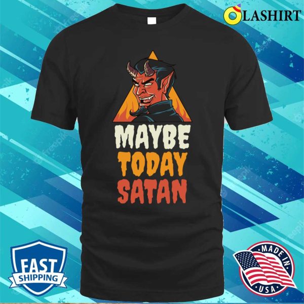 Maybe Today Satan Funny Satan Gift T-shirt