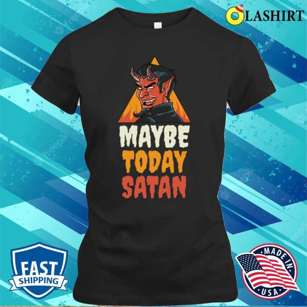 Maybe Today Satan Funny Satan Gift T-shirt