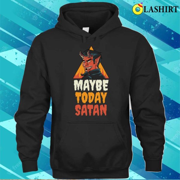 Maybe Today Satan Funny Satan Gift T-shirt