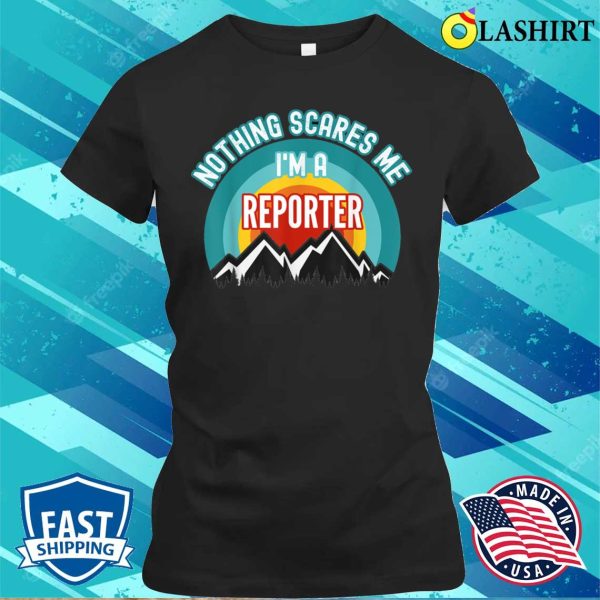 Me T-shirt, Nothing Scares Me Im A Reporter Funny Gift T Shirt T-shirt