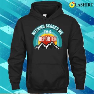 Me T shirt Nothing Scares Me Im A Reporter Funny Gift T Shirt T shirt 3