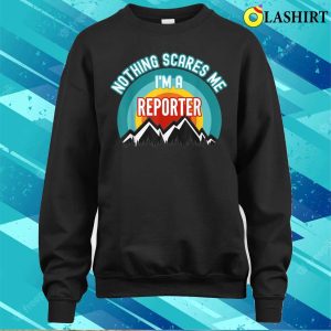 Me T shirt Nothing Scares Me Im A Reporter Funny Gift T Shirt T shirt 4