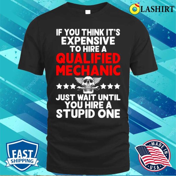 Mechanic Funny T-shirt, If You Think Its Expensive To Hire A Qualified Mechanic T-shirt