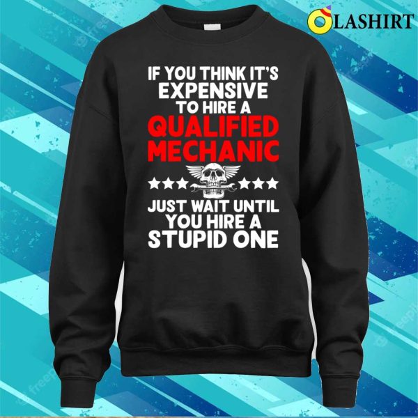 Mechanic Funny T-shirt, If You Think Its Expensive To Hire A Qualified Mechanic T-shirt