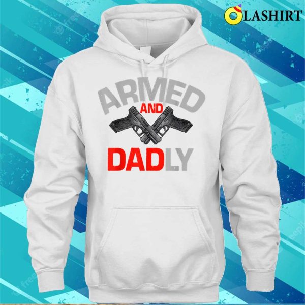 Mens Armed And Dadly Funny Deadly Father Gift For Fathers Day T-shirt