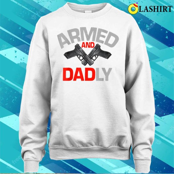 Mens Armed And Dadly Funny Deadly Father Gift For Fathers Day T-shirt