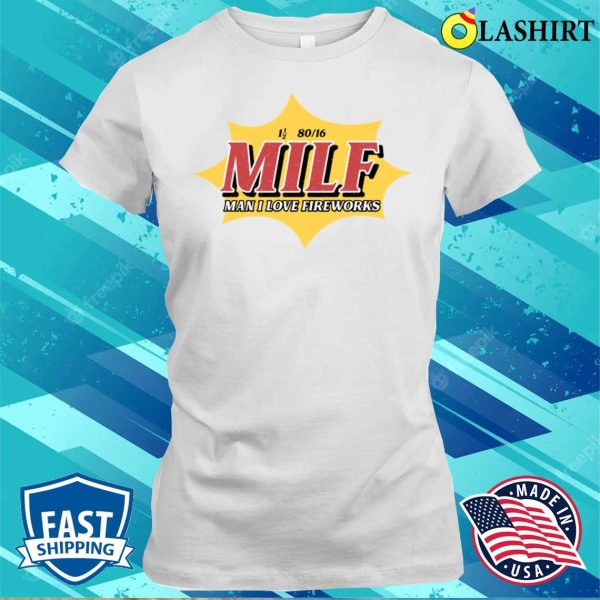 Milf Man I Love Fireworks Funny 4th Of July T-shirt