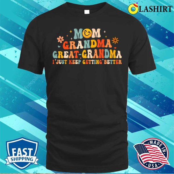 Mom Grandma Great Grandma I Just Keep Getting Better T-shirt, Funny Fathers Day