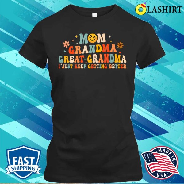 Mom Grandma Great Grandma I Just Keep Getting Better T-shirt, Funny Fathers Day