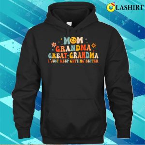 Mom Grandma Great Grandma I Just Keep Getting Better T shirt Funny Fathers Day 3